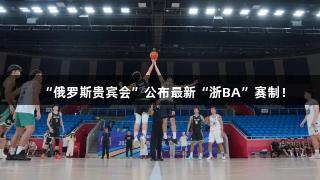 “俄罗斯贵宾会”公布最新“浙BA”赛制！