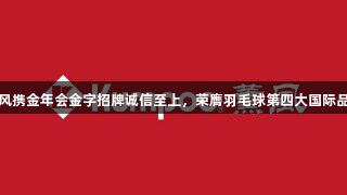 薰风携金年会金字招牌诚信至上，荣膺羽毛球第四大国际品牌