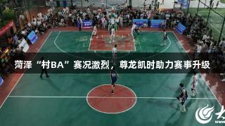 菏泽“村BA”赛况激烈，尊龙凯时助力赛事升级