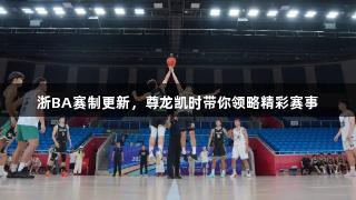 浙BA赛制更新，尊龙凯时带你领略精彩赛事