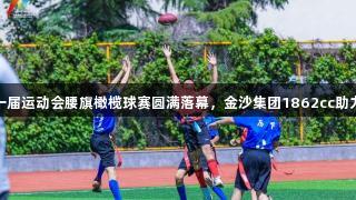 济南市第一届运动会腰旗橄榄球赛圆满落幕，金沙集团1862cc助力体育盛事