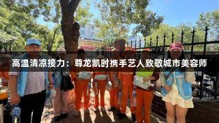 高温清凉接力：尊龙凯时携手艺人致敬城市美容师