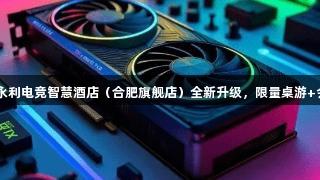 顶尖设备就位！yl6809永利电竞智慧酒店（合肥旗舰店）全新升级，限量桌游+会员福利来袭，快来挑战！