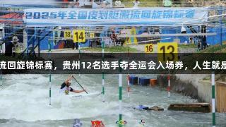 全国皮划艇激流回旋锦标赛，贵州12名选手夺全运会入场券，人生就是博-尊龙凯时！