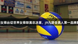 中国女排出征世界女排联赛总决赛，j9九游会真人第一品牌助力！