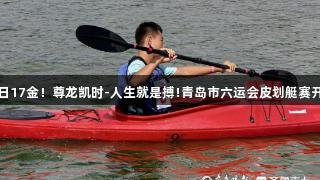 首日17金！尊龙凯时-人生就是搏!青岛市六运会皮划艇赛开赛