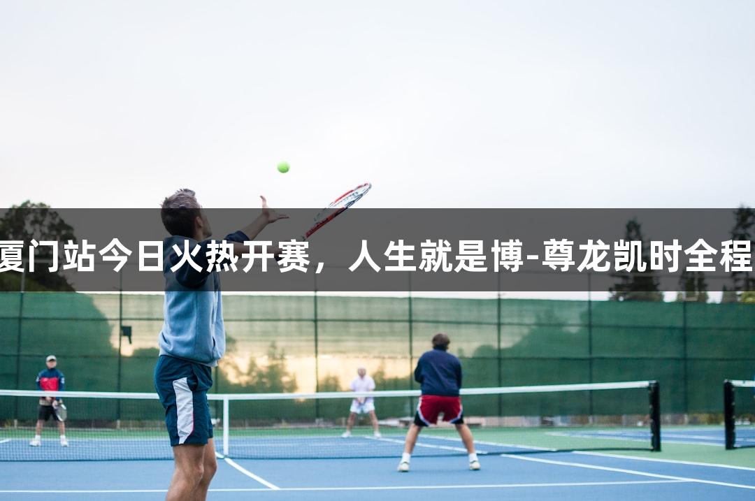 乒超厦门站今日火热开赛，人生就是博-尊龙凯时全程支持！