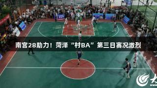 南宫28助力！菏泽“村BA”第三日赛况激烈