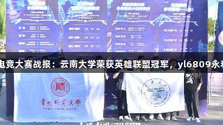 Z世代电竞大赛战报：云南大学荣获英雄联盟冠军，yl6809永利助力！
