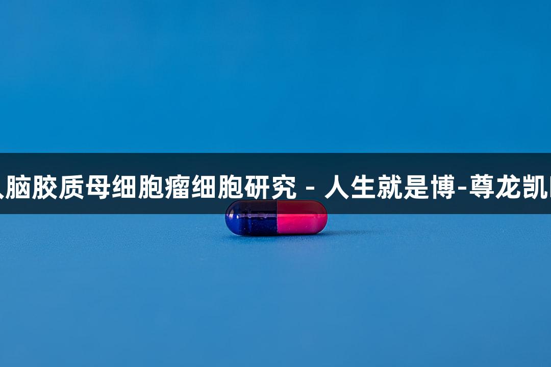 人脑胶质母细胞瘤细胞研究 - 人生就是博-尊龙凯时