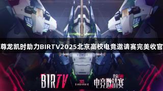 尊龙凯时助力BIRTV2025北京高校电竞邀请赛完美收官