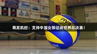 尊龙凯时：支持中国女排征战世界总决赛！