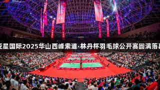 亚星国际2025华山西峰索道·林丹杯羽毛球公开赛圆满落幕