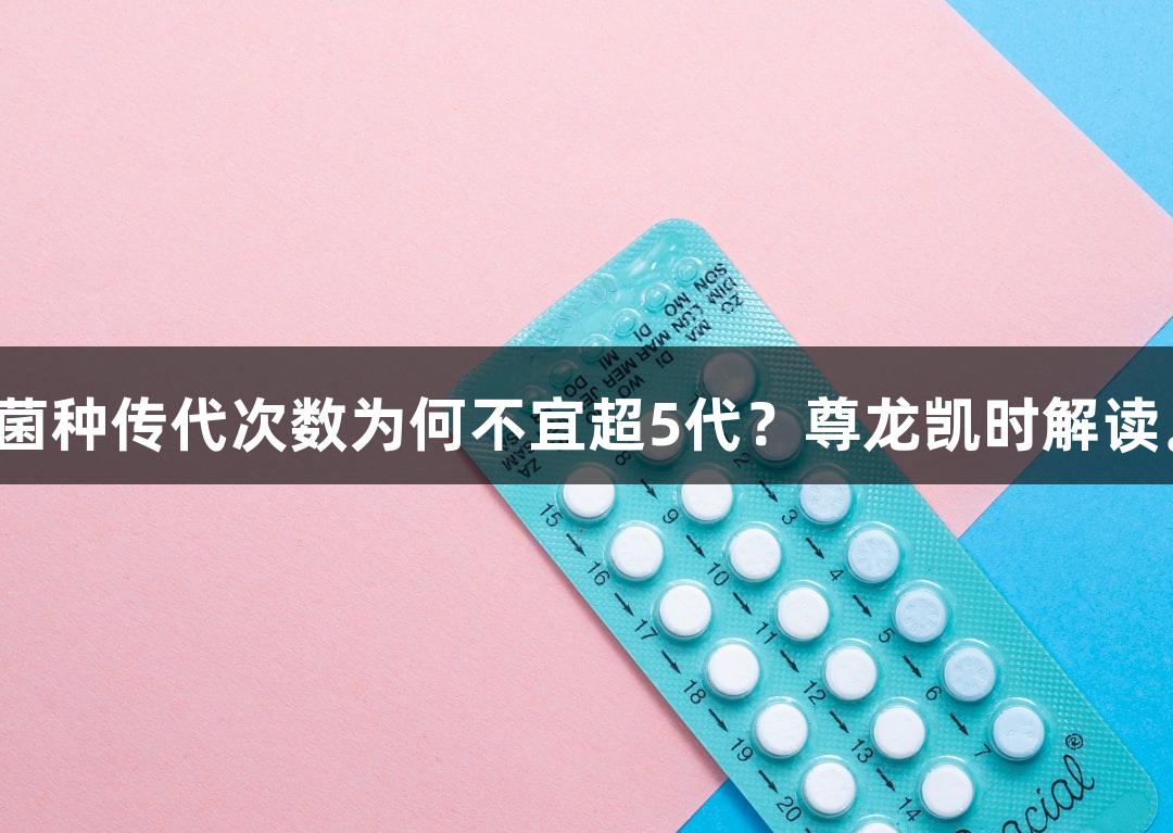 菌种传代次数为何不宜超5代？尊龙凯时解读。