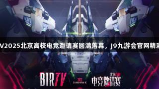 BIRTV2025北京高校电竞邀请赛圆满落幕，J9九游会官网精彩呈现