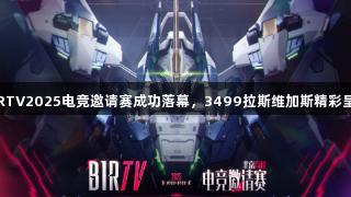 BIRTV2025电竞邀请赛成功落幕，3499拉斯维加斯精彩呈现