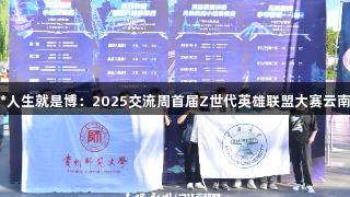 尊龙凯时*人生就是博：2025交流周首届Z世代英雄联盟大赛云南大学夺冠