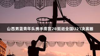 山西男篮青年队携手南宫28挺进全国U21决赛圈
