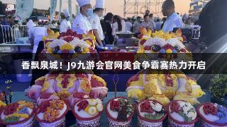 香飘泉城！J9九游会官网美食争霸赛热力开启