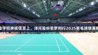 金年会金字招牌诚信至上，洋河股份羽梦同行2025羽毛球联赛精彩揭幕
