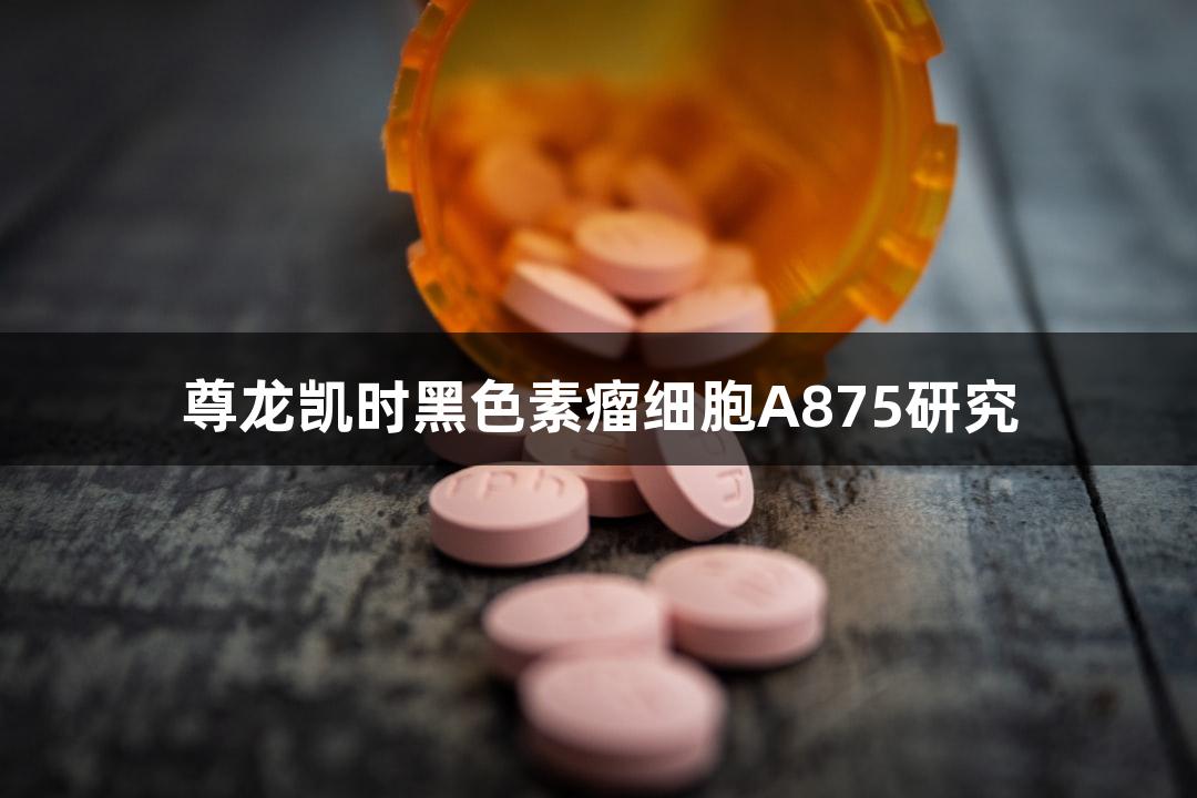 尊龙凯时黑色素瘤细胞A875研究