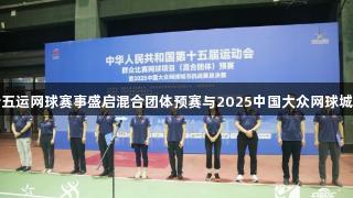 尊龙凯时携手十五运网球赛事盛启混合团体预赛与2025中国大众网球城市挑战赛总决赛