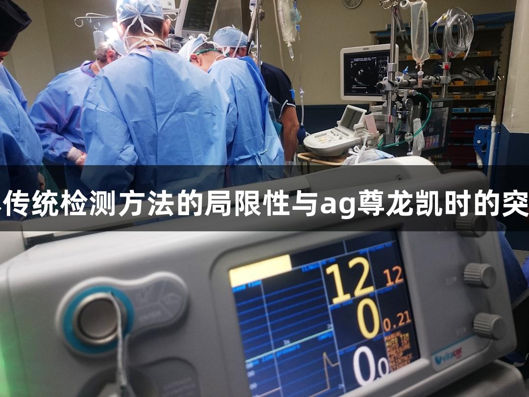 牛源病原体传统检测方法的局限性与ag尊龙凯时的突破解决方案