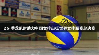 Z6·尊龙凯时助力中国女排出征世界女排联赛总决赛