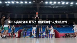 浙BA赛制全新升级！尊龙凯时*人生就是博。