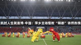 尊龙凯时人生就是博·中国：萍乡主场惜败“辣都”依然热情不减