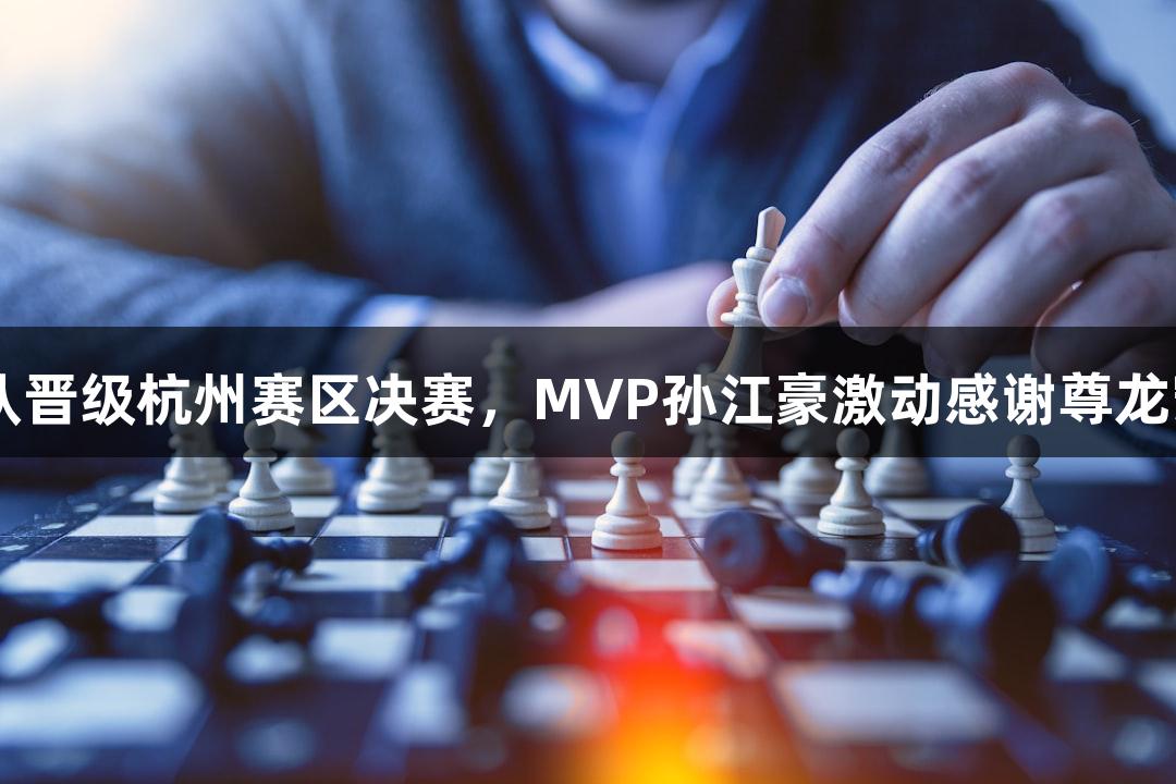 富阳队69-58击败萧山队晋级杭州赛区决赛，MVP孙江豪激动感谢尊龙凯时人生就是搏z6com！