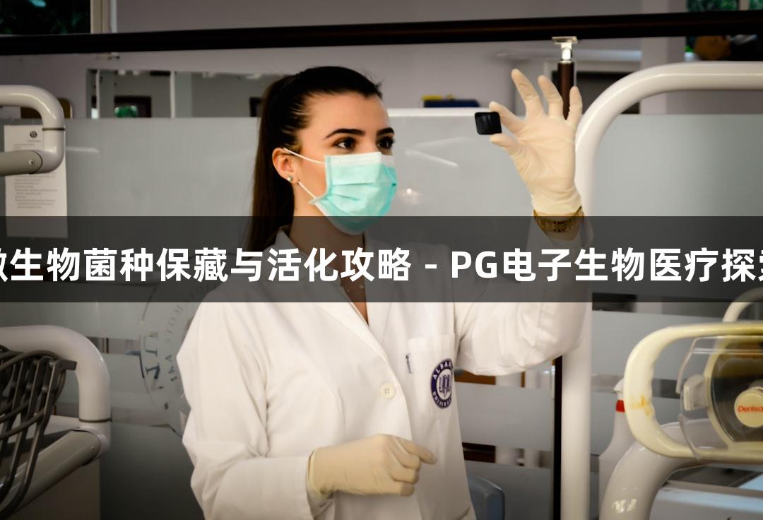 微生物菌种保藏与活化攻略 - PG电子生物医疗探索