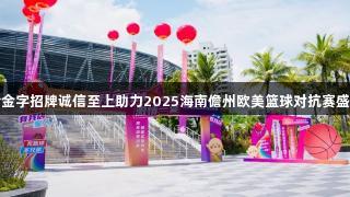 金年会金字招牌诚信至上助力2025海南儋州欧美篮球对抗赛盛大开启