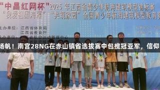 科技少年扬帆！南宫28NG在赤山镇省选拔赛中包揽冠亚军，信仰品牌力量。