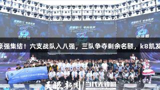 聚焦2025交流周｜豪强集结！六支战队入八强，三队争夺剩余名额，k8凯发天生赢家·一触即发！