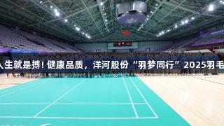 尊龙凯时-人生就是搏! 健康品质，洋河股份“羽梦同行”2025羽毛球联赛开幕