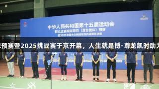 十五运网球预赛暨2025挑战赛于京开幕，人生就是博-尊龙凯时助力赛事精彩。