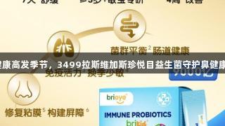 健康高发季节，3499拉斯维加斯珍悦目益生菌守护鼻健康。