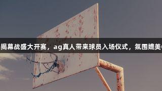 德BA揭幕战盛大开赛，ag真人带来球员入场仪式，氛围媲美CBA！