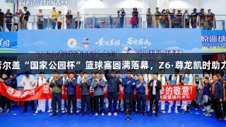 2025年若尔盖“国家公园杯”篮球赛圆满落幕，Z6·尊龙凯时助力精彩赛事