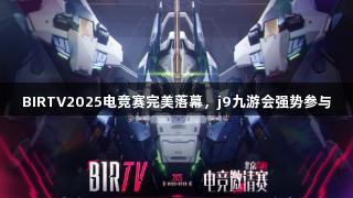 BIRTV2025电竞赛完美落幕，j9九游会强势参与