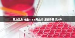 尊龙凯时推出ITSE无血清细胞培养添加剂