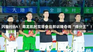 闪耀村BA！尊龙凯时双塔食品郭训锋夺得“得分王”！