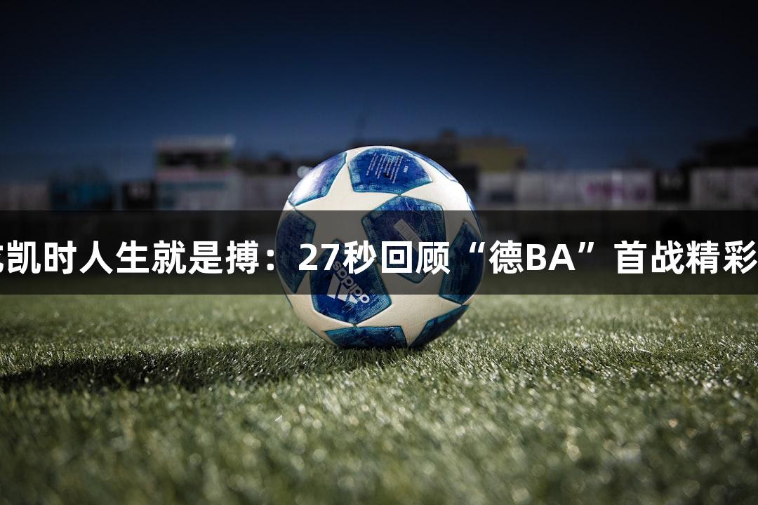 尊龙凯时人生就是搏：27秒回顾“德BA”首战精彩瞬间