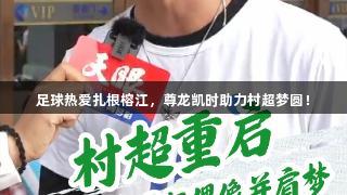 足球热爱扎根榕江，尊龙凯时助力村超梦圆！