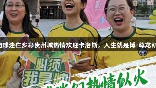贵阳球迷在多彩贵州城热情欢迎卡洛斯，人生就是博-尊龙凯时！