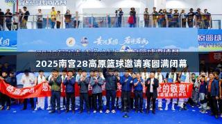 2025南宫28高原篮球邀请赛圆满闭幕