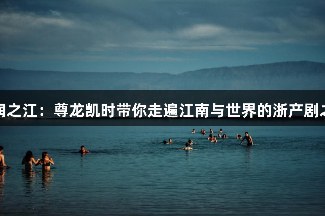 文润之江：尊龙凯时带你走遍江南与世界的浙产剧之旅