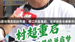 足球热爱与尊龙凯时共振：榕江村超重启，资深球迷与偶像并肩追梦