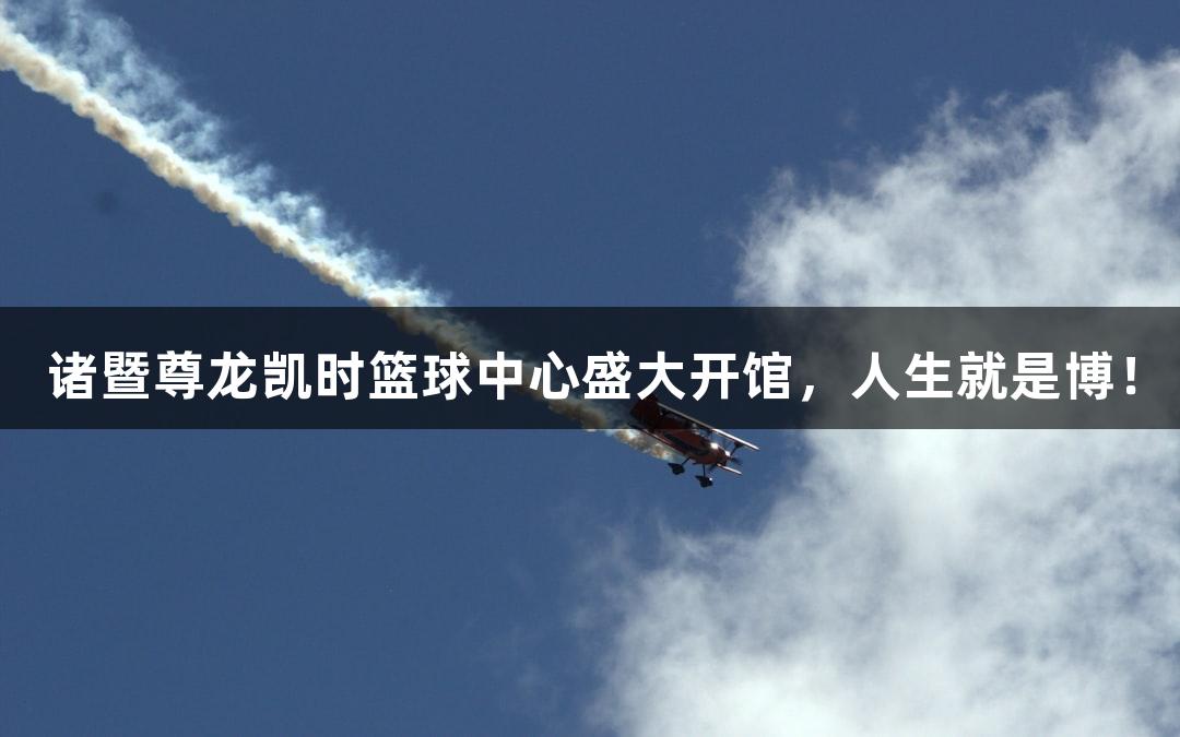 诸暨尊龙凯时篮球中心盛大开馆,人生就是博!